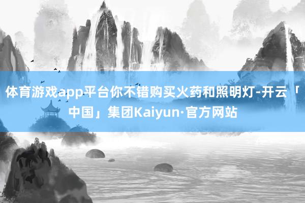 体育游戏app平台你不错购买火药和照明灯-开云「中国」集团Kaiyun·官方网站