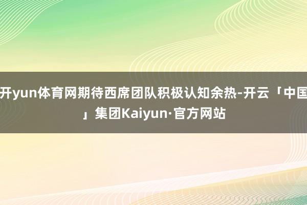 开yun体育网期待西席团队积极认知余热-开云「中国」集团Kaiyun·官方网站