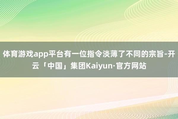体育游戏app平台有一位指令淡薄了不同的宗旨-开云「中国」集团Kaiyun·官方网站