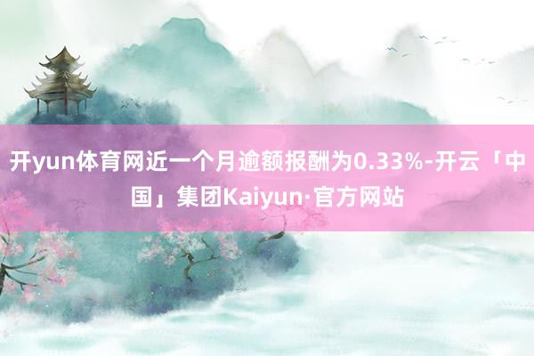 开yun体育网近一个月逾额报酬为0.33%-开云「中国」集团Kaiyun·官方网站