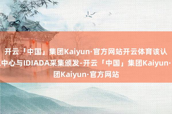 开云「中国」集团Kaiyun·官方网站开云体育该认证由中汽中心与IDIADA采集颁发-开云「中国」集团Kaiyun·官方网站