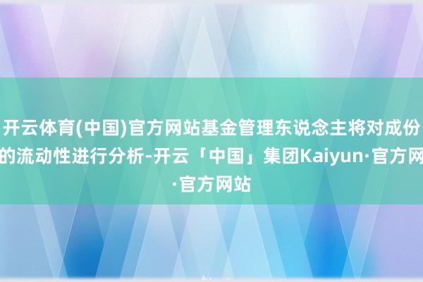 开云体育(中国)官方网站基金管理东说念主将对成份股的流动性进行分析-开云「中国」集团Kaiyun·官方网站