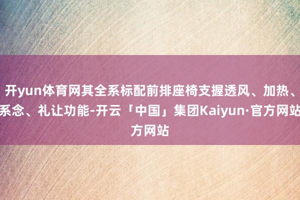 开yun体育网其全系标配前排座椅支握透风、加热、系念、礼让功能-开云「中国」集团Kaiyun·官方网站