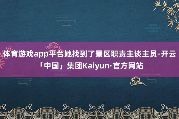 体育游戏app平台她找到了景区职责主谈主员-开云「中国」集团Kaiyun·官方网站
