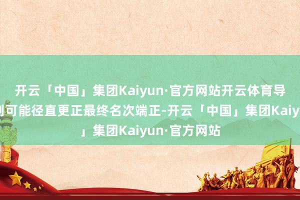开云「中国」集团Kaiyun·官方网站开云体育导师票数的各别可能径直更正最终名次端正-开云「中国」集团Kaiyun·官方网站
