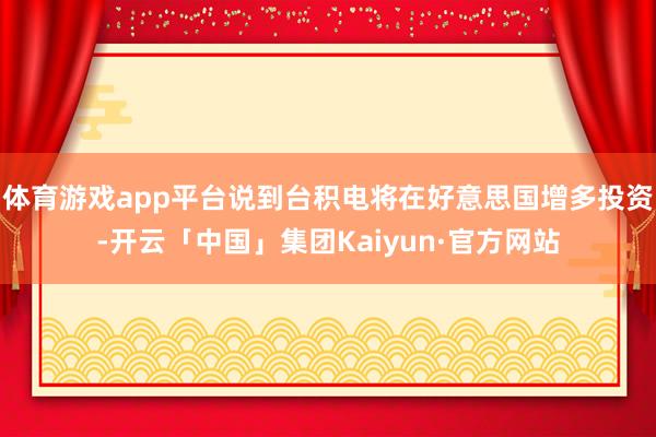 体育游戏app平台说到台积电将在好意思国增多投资-开云「中国」集团Kaiyun·官方网站