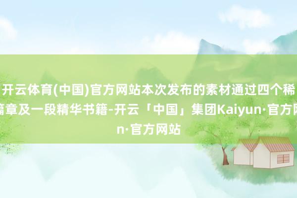 开云体育(中国)官方网站本次发布的素材通过四个稀少篇章及一段精华书籍-开云「中国」集团Kaiyun·官方网站
