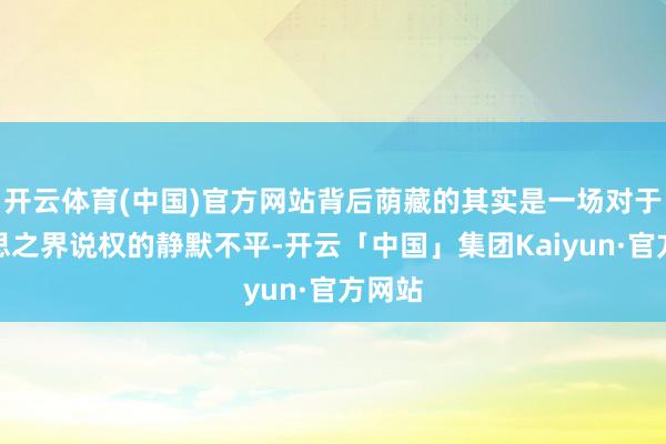 开云体育(中国)官方网站背后荫藏的其实是一场对于好意思之界说权的静默不平-开云「中国」集团Kaiyun·官方网站