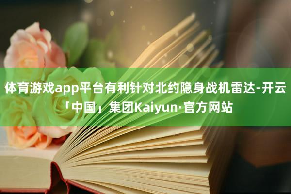 体育游戏app平台有利针对北约隐身战机雷达-开云「中国」集团Kaiyun·官方网站