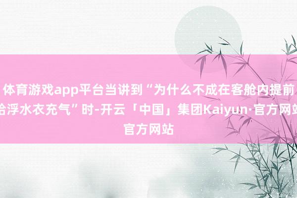 体育游戏app平台当讲到“为什么不成在客舱内提前给浮水衣充气”时-开云「中国」集团Kaiyun·官方网站