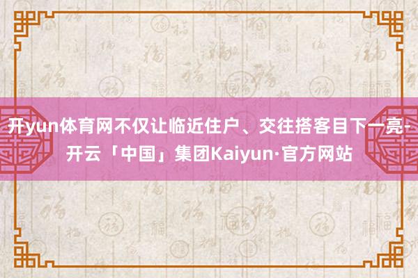 开yun体育网不仅让临近住户、交往搭客目下一亮-开云「中国」集团Kaiyun·官方网站