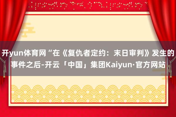 开yun体育网“在《复仇者定约:末日审判》发生的事件之后-开云「中国」集团Kaiyun·官方网站
