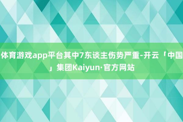体育游戏app平台其中7东谈主伤势严重-开云「中国」集团Kaiyun·官方网站