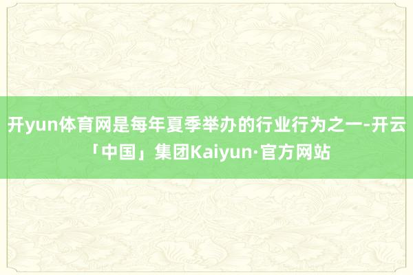 开yun体育网是每年夏季举办的行业行为之一-开云「中国」集团Kaiyun·官方网站
