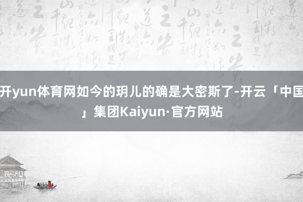 开yun体育网如今的玥儿的确是大密斯了-开云「中国」集团Kaiyun·官方网站