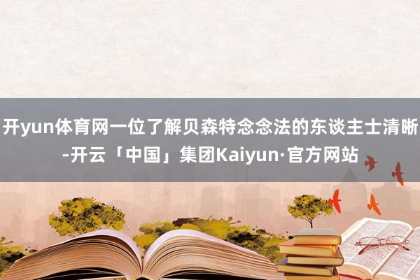 开yun体育网一位了解贝森特念念法的东谈主士清晰-开云「中国」集团Kaiyun·官方网站