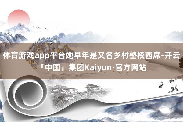 体育游戏app平台她早年是又名乡村塾校西席-开云「中国」集团Kaiyun·官方网站