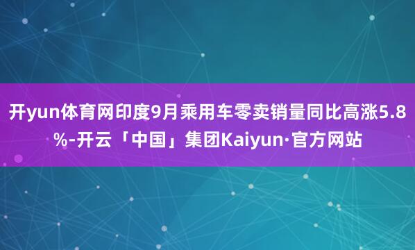开yun体育网印度9月乘用车零卖销量同比高涨5.8%-开云「中国」集团Kaiyun·官方网站