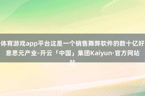 体育游戏app平台这是一个销售舞弊软件的数十亿好意思元产业-开云「中国」集团Kaiyun·官方网站