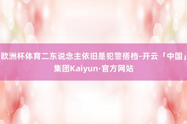 欧洲杯体育二东说念主依旧是犯警搭档-开云「中国」集团Kaiyun·官方网站