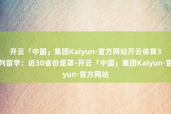 开云「中国」集团Kaiyun·官方网站开云体育　　3、金吉列留学：近30省份笼罩-开云「中国」集团Kaiyun·官方网站