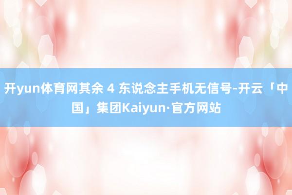 开yun体育网其余 4 东说念主手机无信号-开云「中国」集团Kaiyun·官方网站