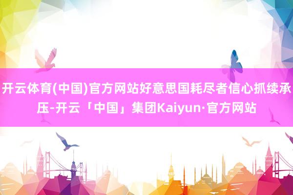 开云体育(中国)官方网站好意思国耗尽者信心抓续承压-开云「中国」集团Kaiyun·官方网站