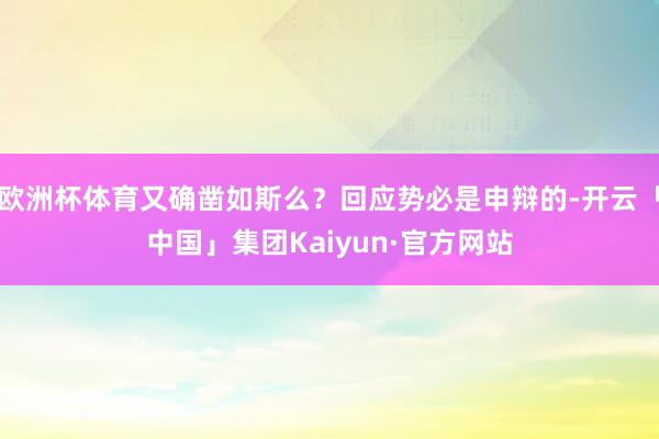 欧洲杯体育又确凿如斯么？回应势必是申辩的-开云「中国」集团Kaiyun·官方网站