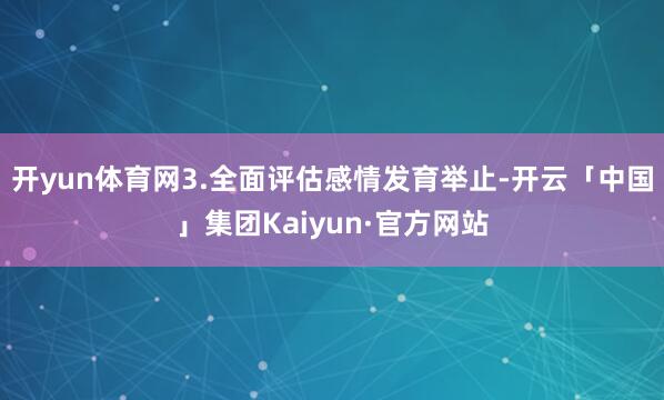 开yun体育网3.全面评估感情发育举止-开云「中国」集团Kaiyun·官方网站