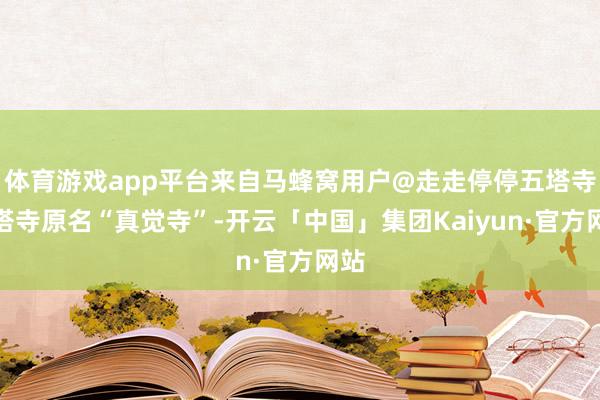 体育游戏app平台来自马蜂窝用户@走走停停五塔寺五塔寺原名“真觉寺”-开云「中国」集团Kaiyun·官方网站